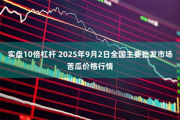 实盘10倍杠杆 2025年9月2日全国主要批发市场苦瓜价格行情