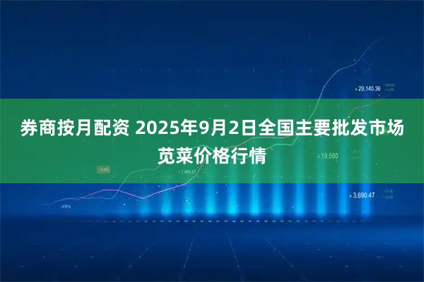 券商按月配资 2025年9月2日全国主要批发市场苋菜价格行情