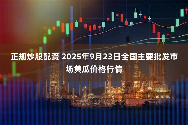 正规炒股配资 2025年9月23日全国主要批发市场黄瓜价格行情
