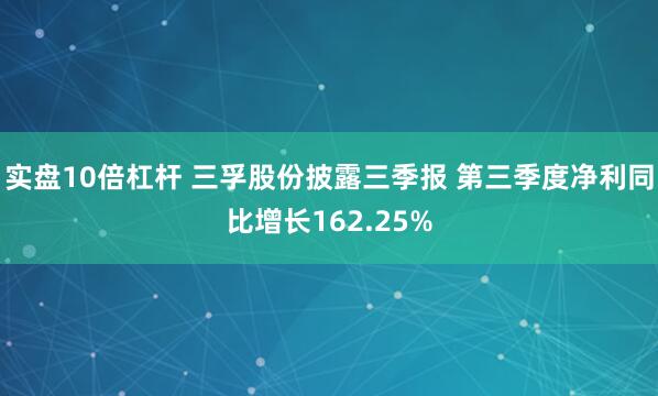 实盘10倍杠杆 三孚股份披露三季报 第三季度净利同比增长162.25%