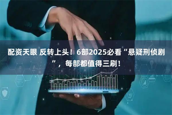 配资天眼 反转上头！6部2025必看“悬疑刑侦剧”，每部都值得三刷！