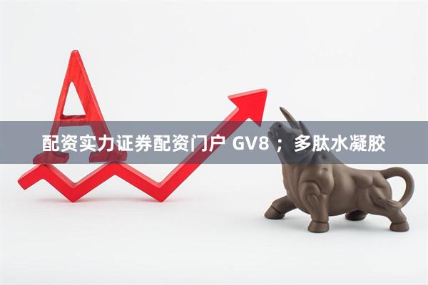 配资实力证券配资门户 GV8 ；多肽水凝胶