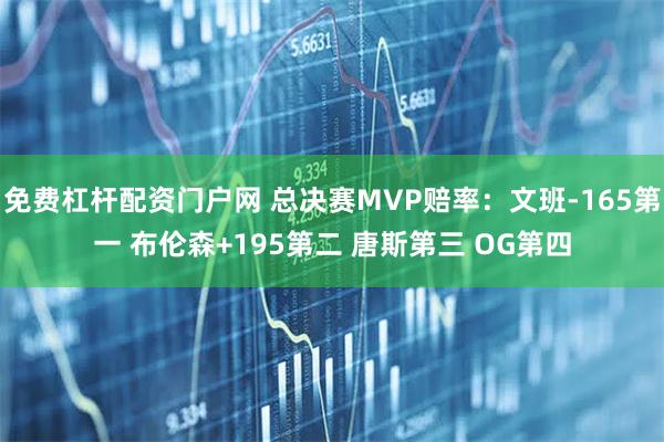 免费杠杆配资门户网 总决赛MVP赔率：文班-165第一 布伦森+195第二 唐斯第三 OG第四