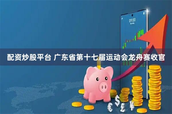 配资炒股平台 广东省第十七届运动会龙舟赛收官