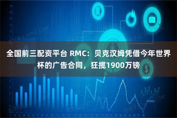 全国前三配资平台 RMC：贝克汉姆凭借今年世界杯的广告合同，狂揽1900万镑